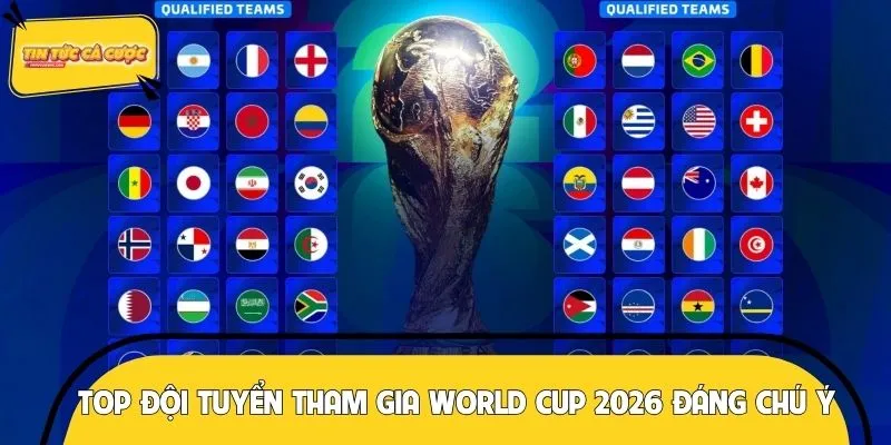 Top đội tuyển tham gia World Cup 2026 đáng chú ý